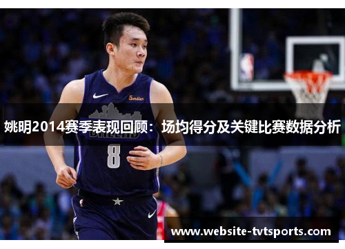 姚明2014赛季表现回顾:场均得分及关键比赛数据分析 姚明2014赛季表现回顾:场均得分及关键比赛数据分析
