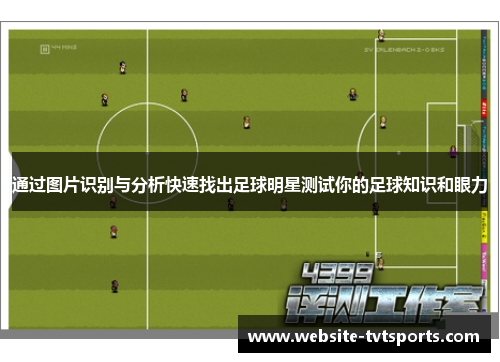 通过图片识别与分析快速找出足球明星测试你的足球知识和眼力 通过图片识别与分析快速找出足球明星测试你的足球知识和眼力