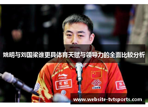 姚明与刘国梁谁更具体育天赋与领导力的全面比较分析 姚明与刘国梁谁更具体育天赋与领导力的全面比较分析