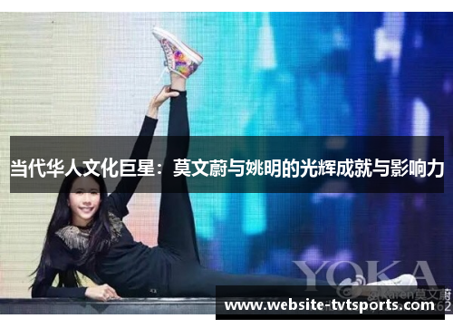 当代华人文化巨星:莫文蔚与姚明的光辉成就与影响力 当代华人文化巨星:莫文蔚与姚明的光辉成就与影响力