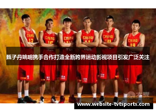 甄子丹姚明携手合作打造全新跨界运动影视项目引发广泛关注 甄子丹姚明携手合作打造全新跨界运动影视项目引发广泛关注