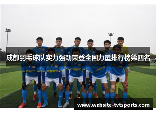 成都羽毛球队实力强劲荣登全国力量排行榜第四名