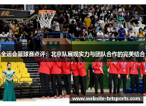 全运会篮球赛点评：北京队展现实力与团队合作的完美结合