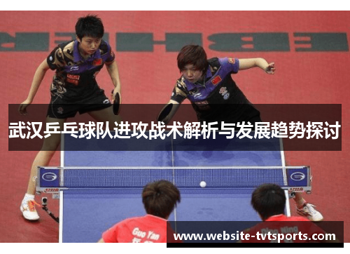武汉乒乓球队进攻战术解析与发展趋势探讨