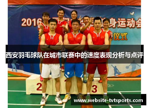 西安羽毛球队在城市联赛中的速度表现分析与点评