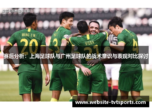 赛后分析：上海足球队与广州足球队的战术意识与表现对比探讨