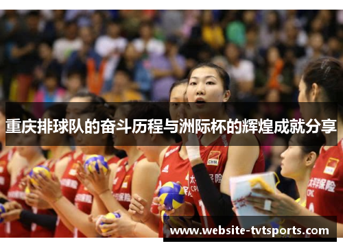 重庆排球队的奋斗历程与洲际杯的辉煌成就分享