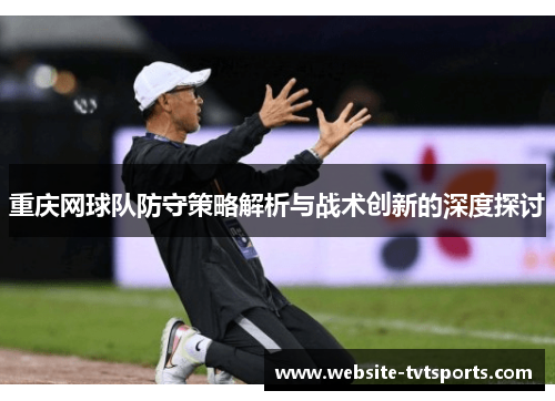 重庆网球队防守策略解析与战术创新的深度探讨