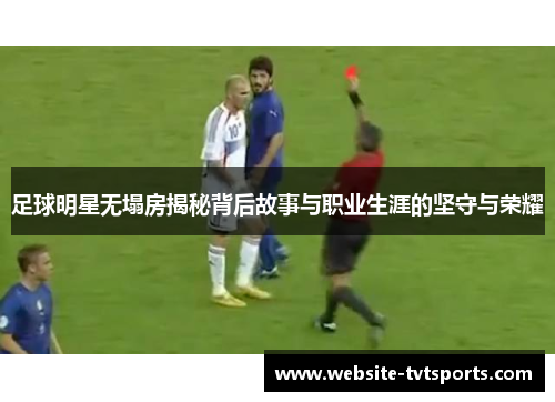 足球明星无塌房揭秘背后故事与职业生涯的坚守与荣耀