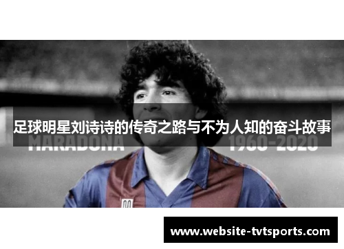 足球明星刘诗诗的传奇之路与不为人知的奋斗故事