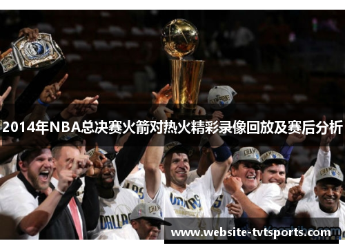2014年NBA总决赛火箭对热火精彩录像回放及赛后分析