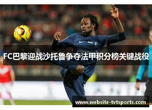 FC巴黎迎战沙托鲁争夺法甲积分榜关键战役