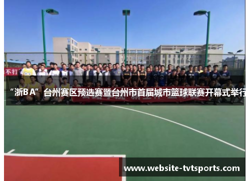“浙BA”台州赛区预选赛暨台州市首届城市篮球联赛开幕式举行 “浙BA”台州赛区预选赛暨台州市首届城市篮球联赛开幕式举行