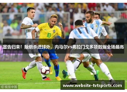宣告归来!除绝杀进球外,内马尔vs弗拉门戈多项数据全场最高 宣告归来!除绝杀进球外,内马尔vs弗拉门戈多项数据全场最高