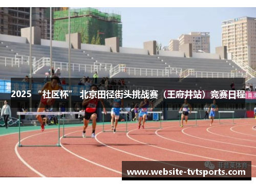 2025 “社区杯” 北京田径街头挑战赛(王府井站)竞赛日程 2025 “社区杯” 北京田径街头挑战赛(王府井站)竞赛日程