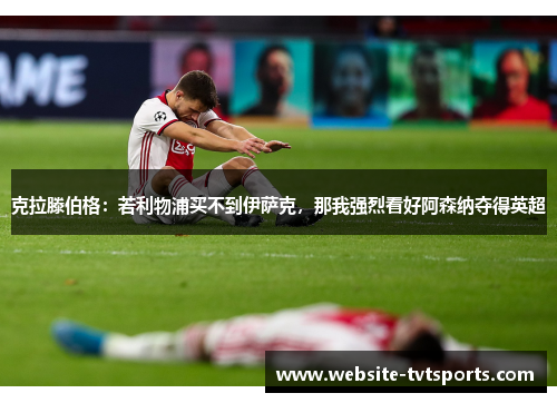 克拉滕伯格:若利物浦买不到伊萨克,那我强烈看好阿森纳夺得英超 克拉滕伯格:若利物浦买不到伊萨克,那我强烈看好阿森纳夺得英超