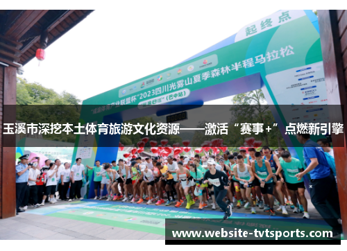 玉溪市深挖本土体育旅游文化资源——激活“赛事+”点燃新引擎 玉溪市深挖本土体育旅游文化资源——激活“赛事+”点燃新引擎