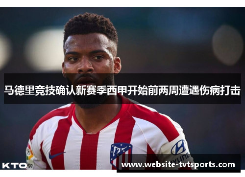 马德里竞技确认新赛季西甲开始前两周遭遇伤病打击 马德里竞技确认新赛季西甲开始前两周遭遇伤病打击
