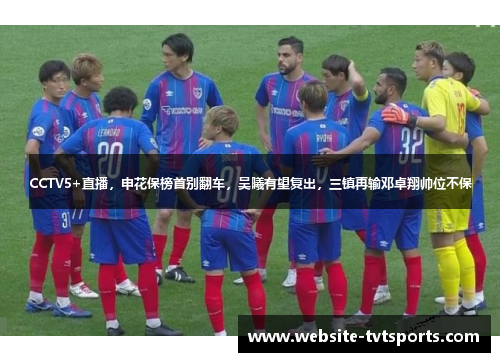 CCTV5+直播，申花保榜首别翻车，吴曦有望复出，三镇再输邓卓翔帅位不保