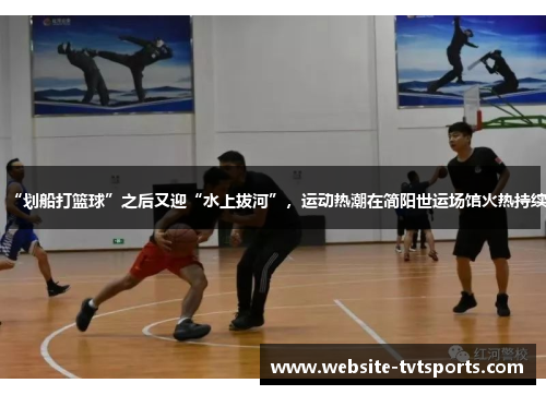 “划船打篮球”之后又迎“水上拔河”,运动热潮在简阳世运场馆火热持续 “划船打篮球”之后又迎“水上拔河”,运动热潮在简阳世运场馆火热持续