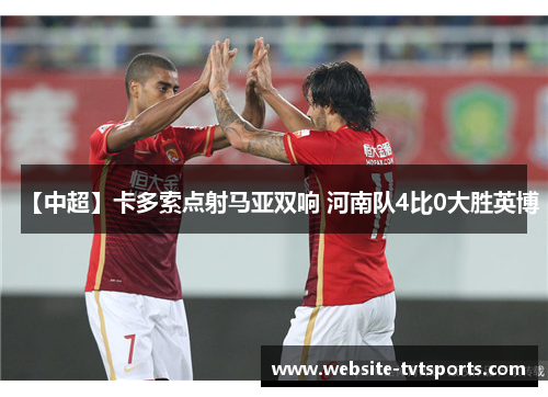 【中超】卡多索点射马亚双响 河南队4比0大胜英博